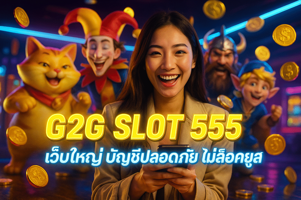 G2G SLOT 555 เว็บใหญ่ บัญชีปลอดภัย ไม่ล็อคยูส