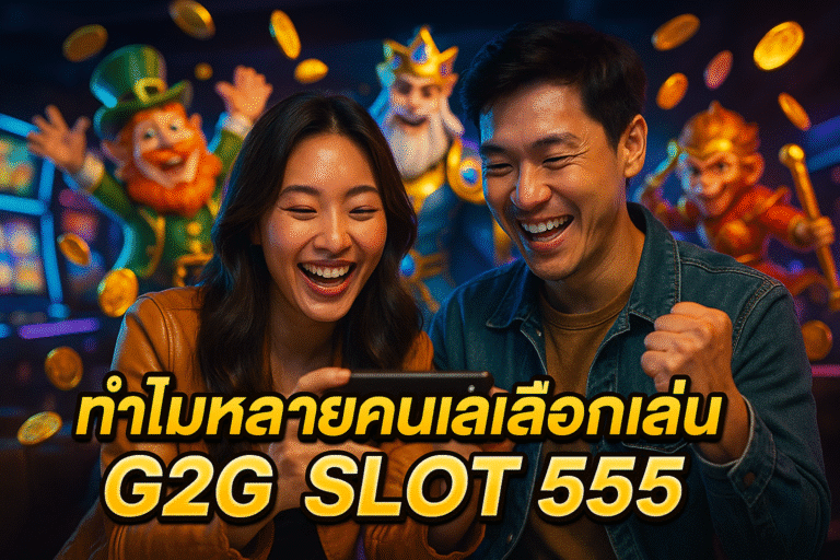 ทำไมหลายคนเลือกเล่นกับ G2G SLOT 555