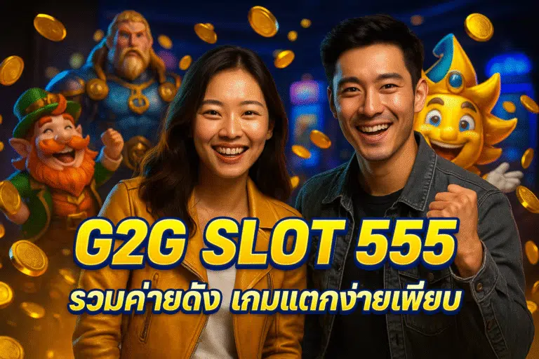 G2G SLOT 555 รวมค่ายดัง เกมแตกง่ายเพียบ